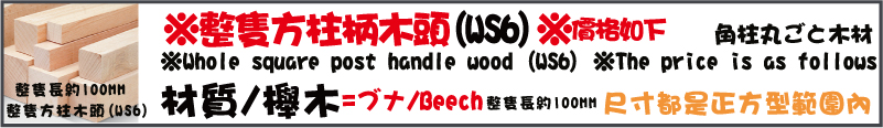 整隻長約100MM材質/櫸木/尺寸都是正方型範圍內整隻方柱木頭(WS6)※整隻方柱柄木頭(WS6)※價格如下整隻長約100MM